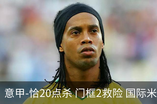 意甲-恰20点杀 门框2救险 国际米兰客胜尤文图斯